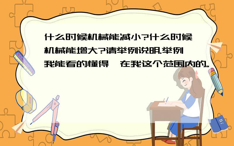 什么时候机械能减小?什么时候机械能增大?请举例说明.举例我能看的懂得、在我这个范围内的。