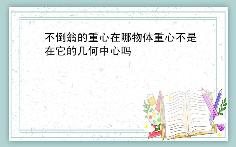 不倒翁的重心在哪物体重心不是在它的几何中心吗