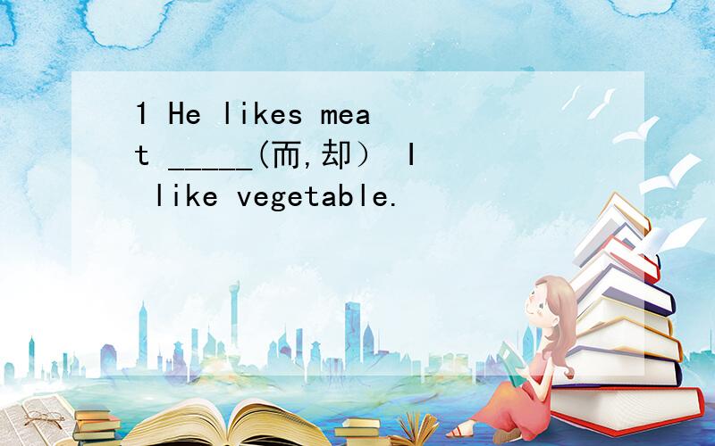 1 He likes meat _____(而,却） I like vegetable.