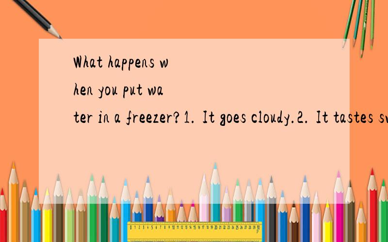 What happens when you put water in a freezer?1. It goes cloudy.2. It tastes sweeter.3. It goes hard.请选择!（其中sweeter是什么意思呢?）