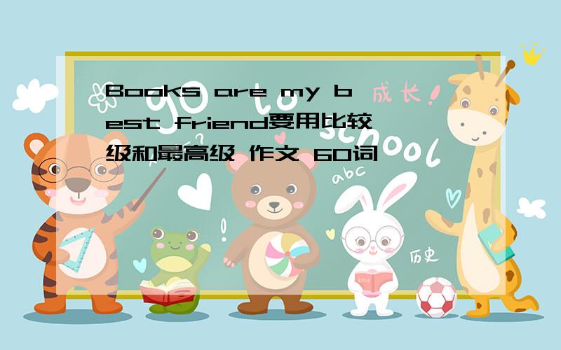 Books are my best friend要用比较级和最高级 作文 60词