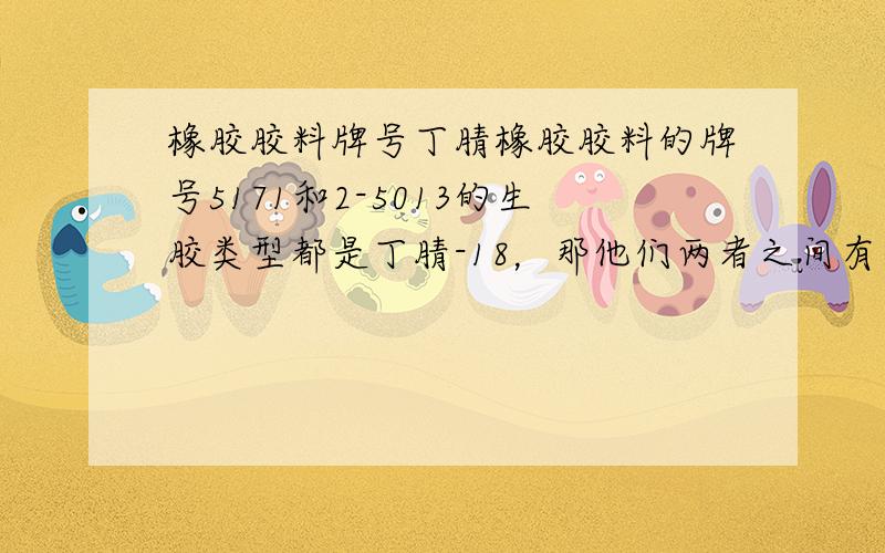 橡胶胶料牌号丁腈橡胶胶料的牌号5171和2-5013的生胶类型都是丁腈-18，那他们两者之间有什么区别嘛？