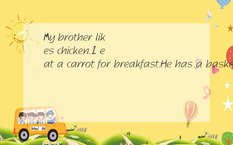 My brother likes chicken.I eat a carrot for breakfast.He has a basketball.单数句子变复数句子