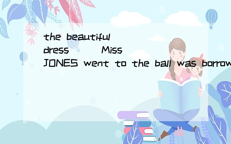 the beautiful dress ( ）Miss JONES went to the ball was borrowed from a friend of hers.为什么不能填that 而是in which呢?为什么in ..