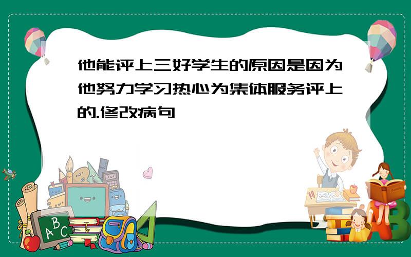 他能评上三好学生的原因是因为他努力学习热心为集体服务评上的.修改病句