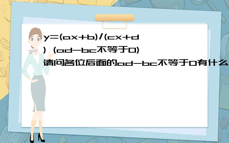 y=(ax+b)/(cx+d) (ad-bc不等于0),请问各位后面的ad-bc不等于0有什么意义?