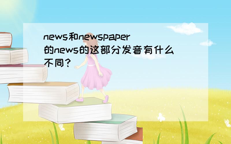 news和newspaper的news的这部分发音有什么不同?