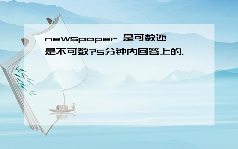 newspaper 是可数还是不可数?5分钟内回答上的，