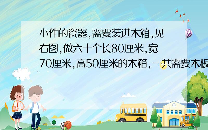 小件的瓷器,需要装进木箱,见右图,做六十个长80厘米,宽70厘米,高50厘米的木箱,一共需要木板多少平方米?