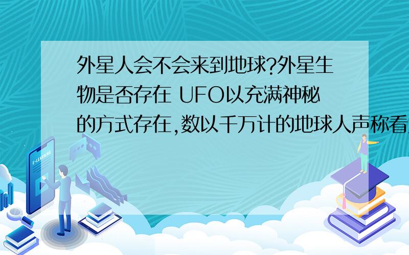 外星人会不会来到地球?外星生物是否存在 UFO以充满神秘的方式存在,数以千万计的地球人声称看见过UFO.究竟这些“目击者”是幻想家还是骗子?抑或在谎言与真实之间存在着某些东西?答案是