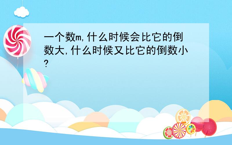 一个数m,什么时候会比它的倒数大,什么时候又比它的倒数小?