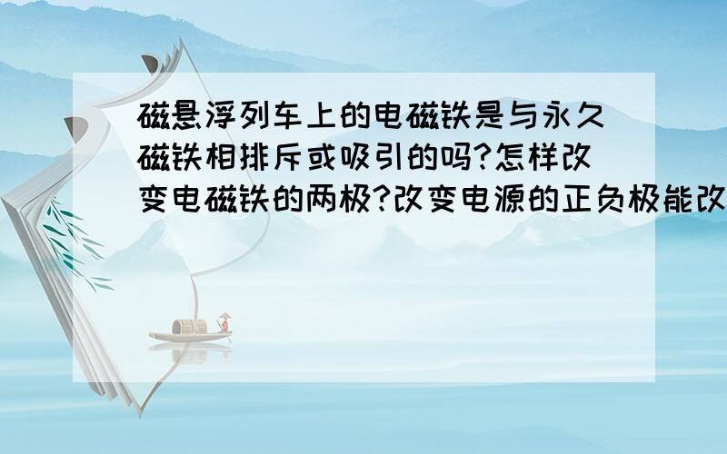 磁悬浮列车上的电磁铁是与永久磁铁相排斥或吸引的吗?怎样改变电磁铁的两极?改变电源的正负极能改变电磁铁