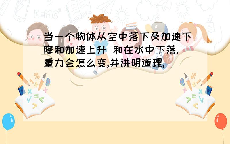 当一个物体从空中落下及加速下降和加速上升 和在水中下落,重力会怎么变,并讲明道理,