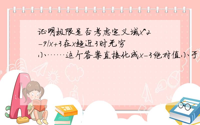 证明极限是否考虑定义域x^2－9/x＋3在x趋近3时无穷小……这个答案直接化成x－3绝对值小于δ＝ε…并没有考虑x等于负三怎么办……