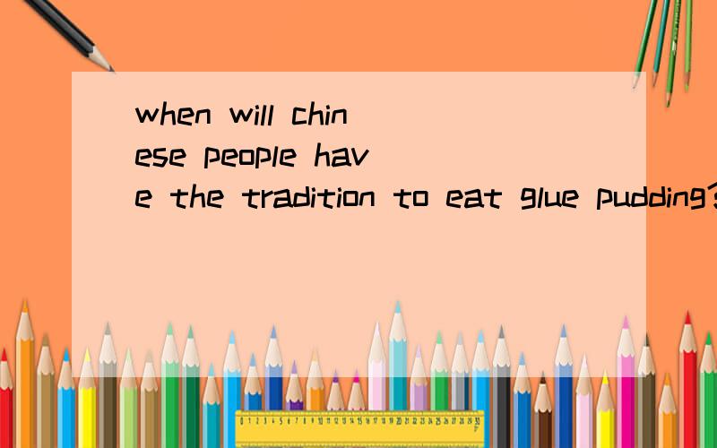 when will chinese people have the tradition to eat glue pudding?