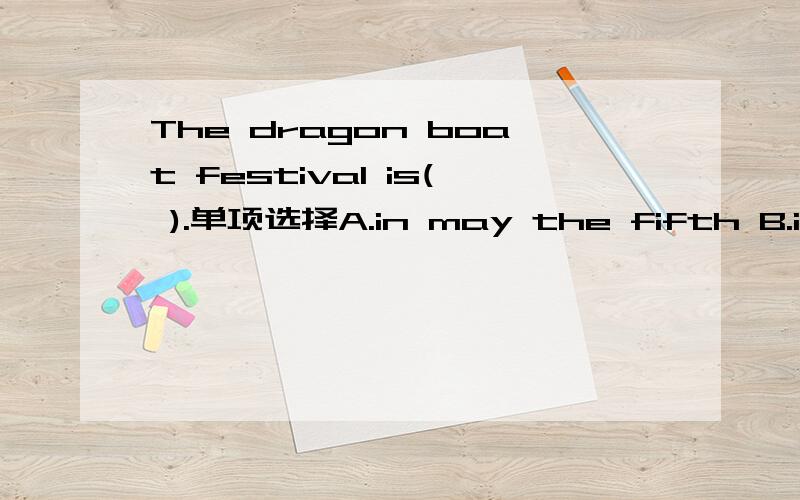 The dragon boat festival is( ).单项选择A.in may the fifth B.in the fifth day of the fifth lunar monthC.on may five D.on the fifth day of the fifth lunar month