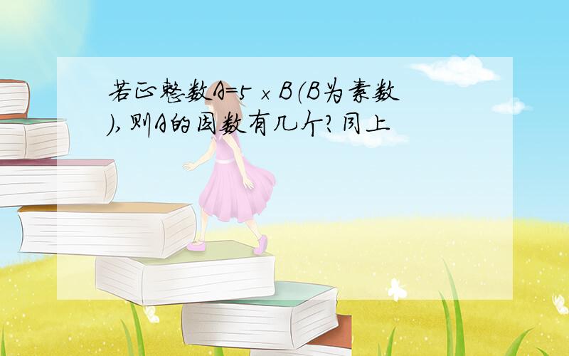 若正整数A=5×B（B为素数）,则A的因数有几个?同上