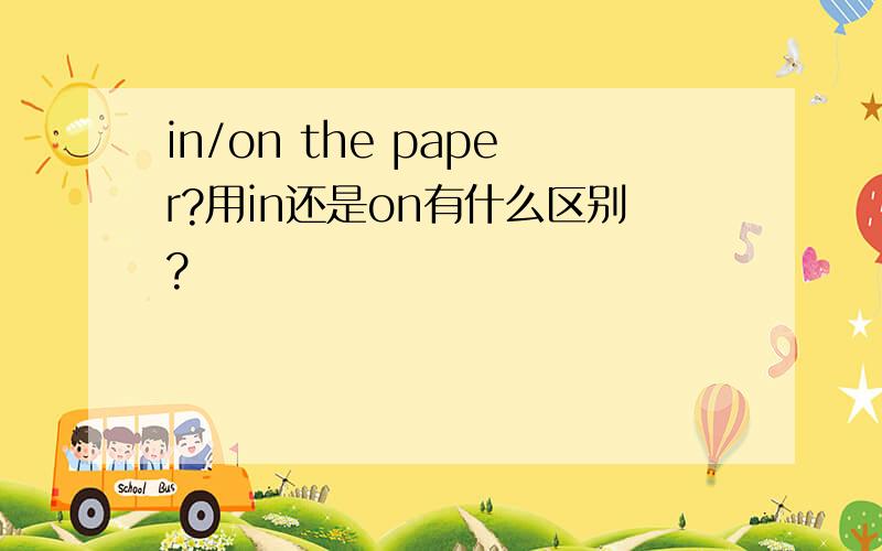 in/on the paper?用in还是on有什么区别?