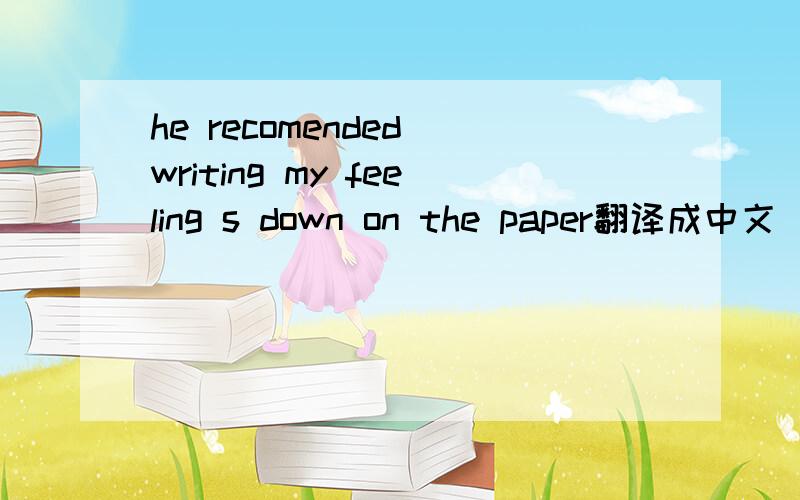 he recomended writing my feeling s down on the paper翻译成中文