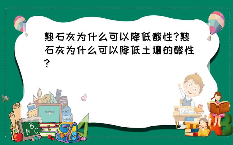 熟石灰为什么可以降低酸性?熟石灰为什么可以降低土壤的酸性?