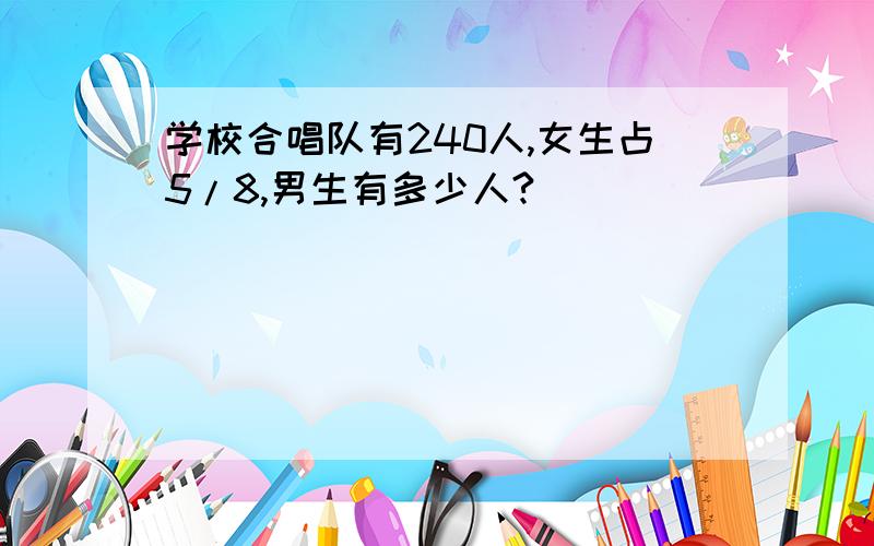 学校合唱队有240人,女生占5/8,男生有多少人?