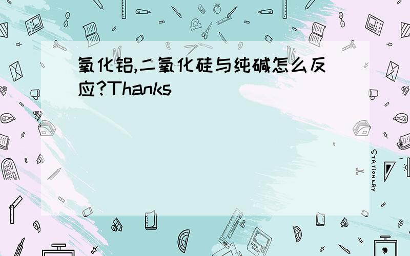 氧化铝,二氧化硅与纯碱怎么反应?Thanks