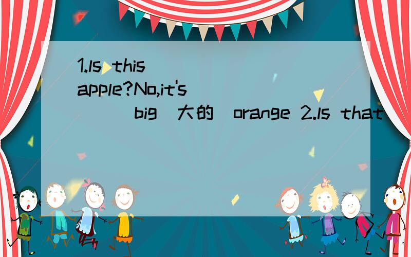 1.ls this_____apple?No,it's____big(大的）orange 2.ls that ___pencil?No,it's____old pen3.That's____English book 4.look,That's____UFO