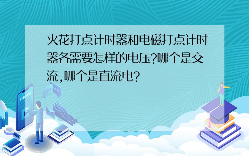 火花打点计时器和电磁打点计时器各需要怎样的电压?哪个是交流,哪个是直流电?