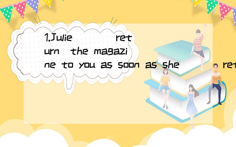 1.Julie___(return)the magazine to you as soon as she___(return)home tonight.2.Who___(take)my calculator away?I___(use)it just now.