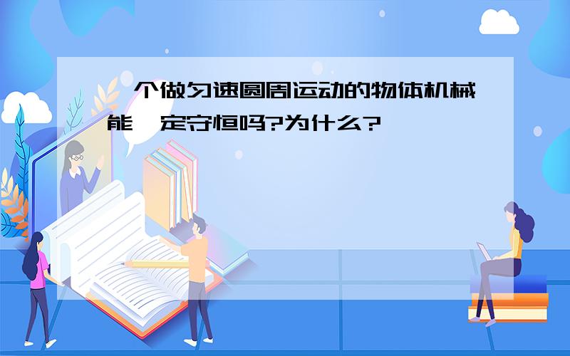 一个做匀速圆周运动的物体机械能一定守恒吗?为什么?