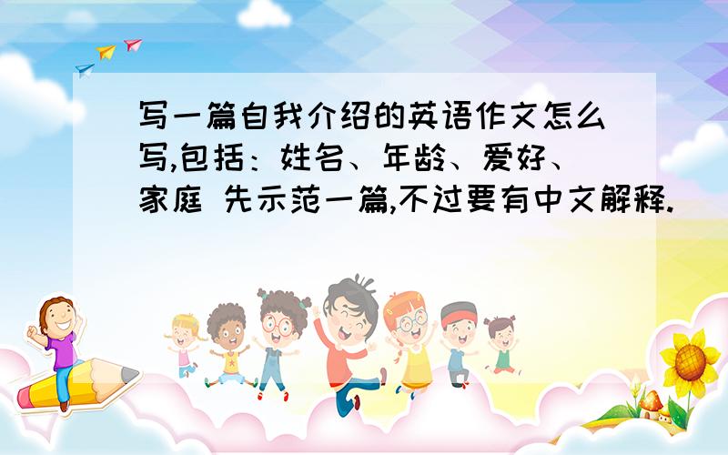 写一篇自我介绍的英语作文怎么写,包括：姓名、年龄、爱好、家庭 先示范一篇,不过要有中文解释.