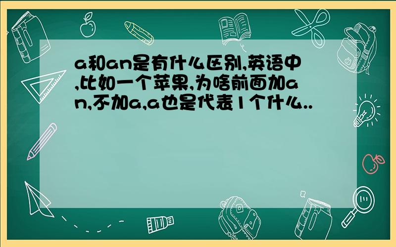 a和an是有什么区别,英语中,比如一个苹果,为啥前面加an,不加a,a也是代表1个什么..