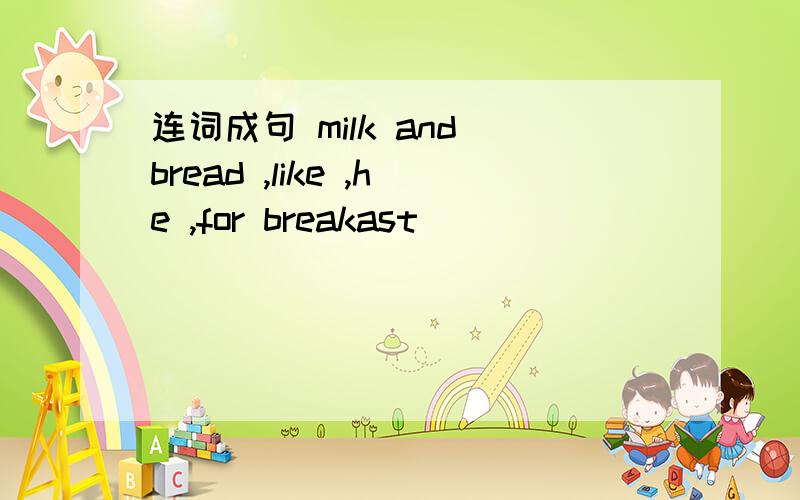 连词成句 milk and bread ,like ,he ,for breakast