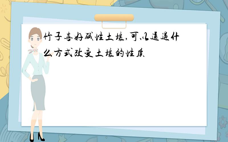 竹子喜好碱性土壤,可以通过什么方式改变土壤的性质