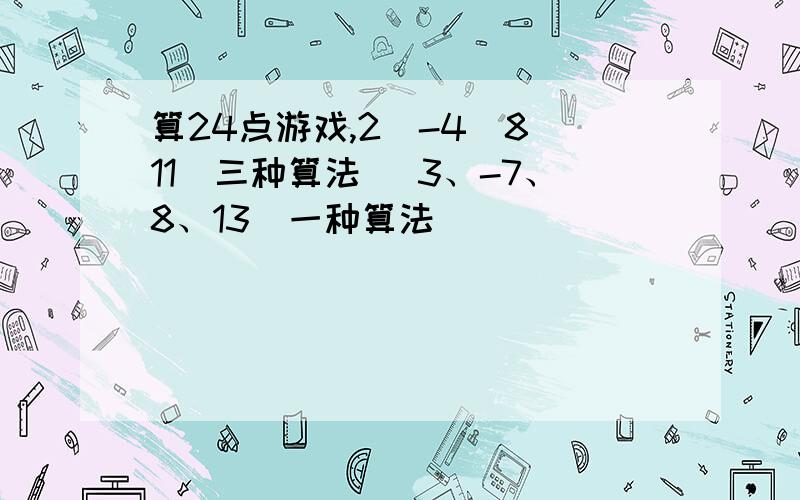 算24点游戏,2\-4\8\11（三种算法） 3、-7、8、13（一种算法）