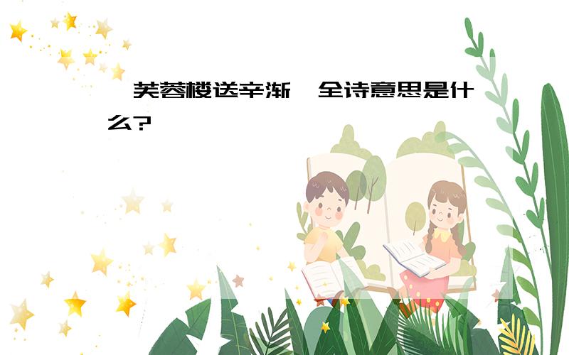 《芙蓉楼送辛渐》全诗意思是什么?