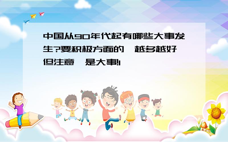 中国从90年代起有哪些大事发生?要积极方面的,越多越好,但注意,是大事!1