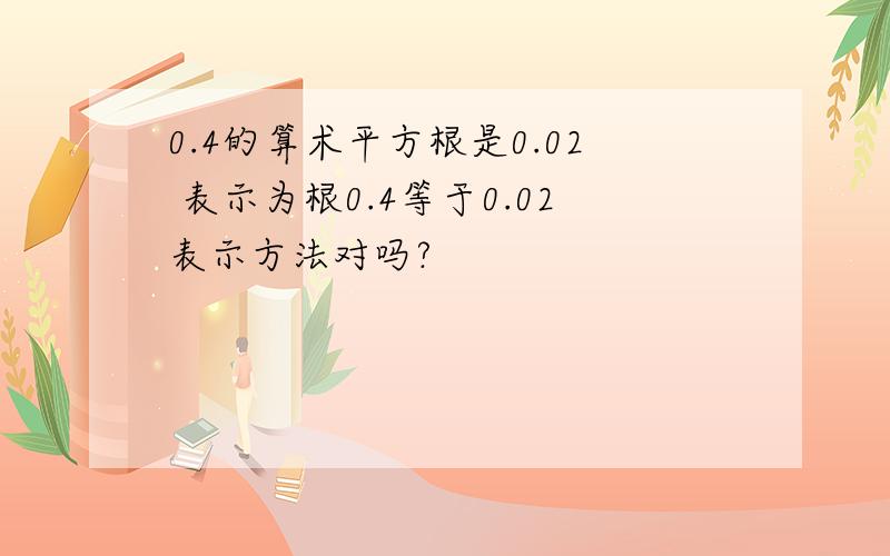 0.4的算术平方根是0.02 表示为根0.4等于0.02表示方法对吗?