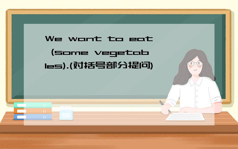 We want to eat (some vegetables).(对括号部分提问)