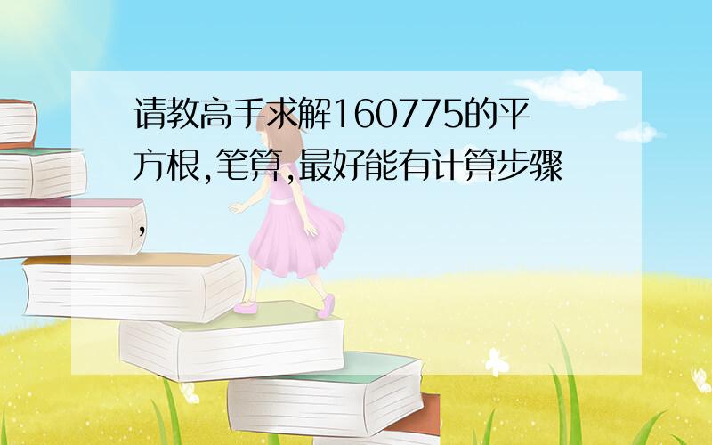 请教高手求解160775的平方根,笔算,最好能有计算步骤,