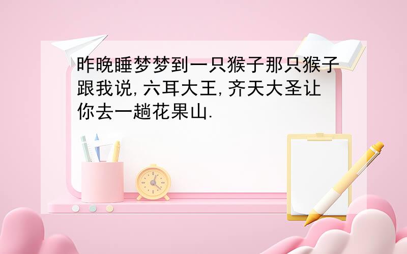 昨晚睡梦梦到一只猴子那只猴子跟我说,六耳大王,齐天大圣让你去一趟花果山.