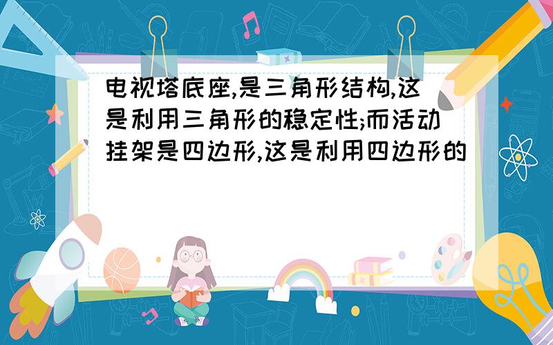 电视塔底座,是三角形结构,这是利用三角形的稳定性;而活动挂架是四边形,这是利用四边形的_____性