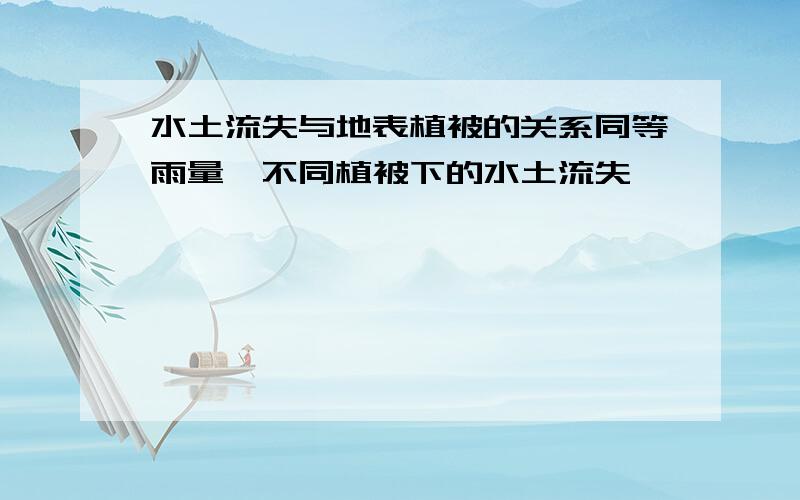 水土流失与地表植被的关系同等雨量、不同植被下的水土流失