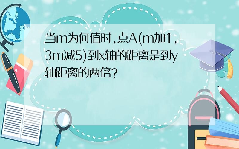 当m为何值时,点A(m加1,3m减5)到x轴的距离是到y轴距离的两倍?