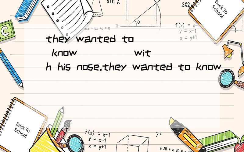 they wanted to know ____ with his nose.they wanted to know ____ with his nose.a.what wrong is B.what was wrong C.what wrong was D.what is wrong