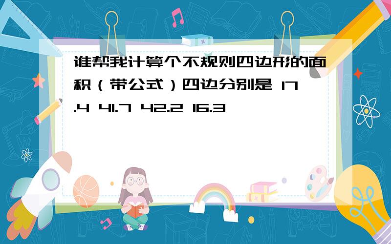 谁帮我计算个不规则四边形的面积（带公式）四边分别是 17.4 41.7 42.2 16.3