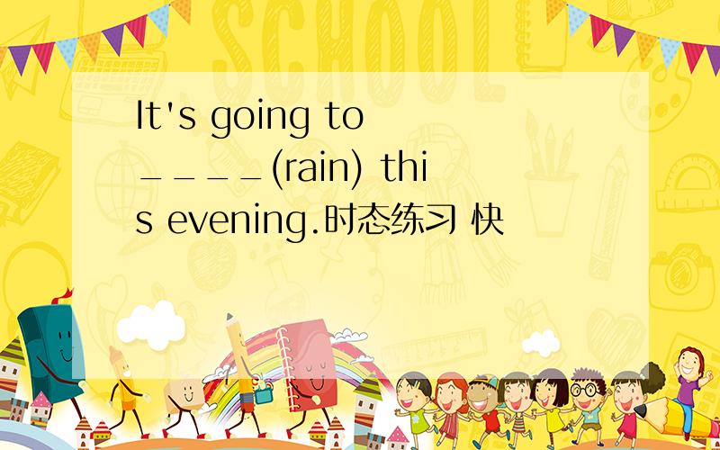 It's going to ____(rain) this evening.时态练习 快