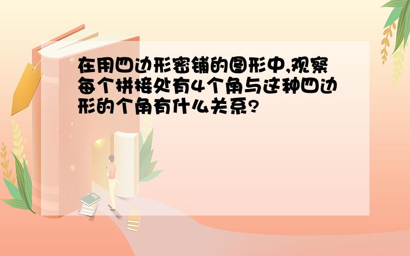 在用四边形密铺的图形中,观察每个拼接处有4个角与这种四边形的个角有什么关系?