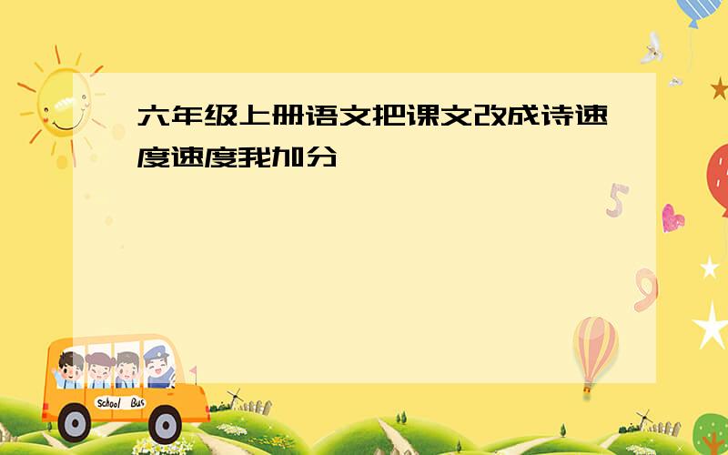 六年级上册语文把课文改成诗速度速度我加分