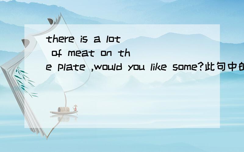 there is a lot of meat on the plate ,would you like some?此句中的would you like some是专门针对不可数名词用的服务用语吗?那可数的该怎么问呢?